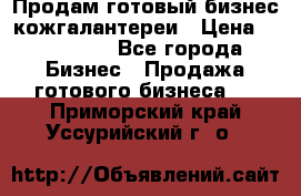 Продам готовый бизнес кожгалантереи › Цена ­ 250 000 - Все города Бизнес » Продажа готового бизнеса   . Приморский край,Уссурийский г. о. 